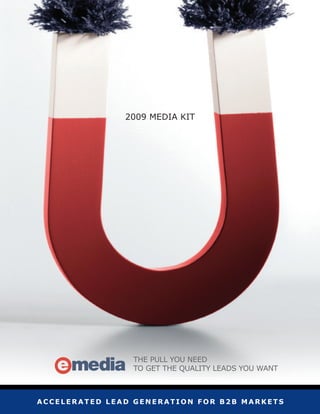 2009 mEDIA kIT




                THE PULL YOU NEED
                TO GET THE QUALITY LEADS YOU WANT



accelerated lead generation for b2b markets
 