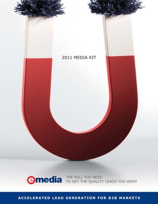 2011 MEDIA KIT




                THE PULL YOU NEED
                TO GET THE QUALITY LEADS YOU WANT



ACCELERATED LEAD GENERATION FOR B2B MARKETS
 