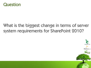Question



What is the biggest change in terms of server
system requirements for SharePoint 2010?
 
