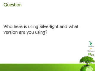 Question



Who here is using Silverlight and what
version are you using?
 
