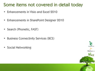 Some items not covered in detail today
• Enhancements in Visio and Excel 2010

• Enhancements in SharePoint Designer 2010

• Search (Phonetic, FAST)

• Business Connectivity Services (BCS)

• Social Networking
 