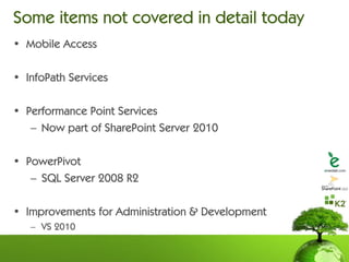 Some items not covered in detail today
• Mobile Access

• InfoPath Services

• Performance Point Services
   – Now part of SharePoint Server 2010

• PowerPivot
   – SQL Server 2008 R2

• Improvements for Administration & Development
   – VS 2010
 