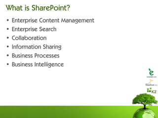 What is SharePoint?
•   Enterprise Content Management
•   Enterprise Search
•   Collaboration
•   Information Sharing
•   Business Processes
•   Business Intelligence
 