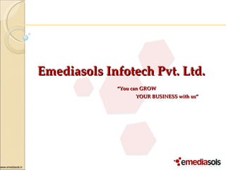 Emediasols Infotech Pvt. Ltd.   “ You can GROW  YOUR BUSINESS with us” 