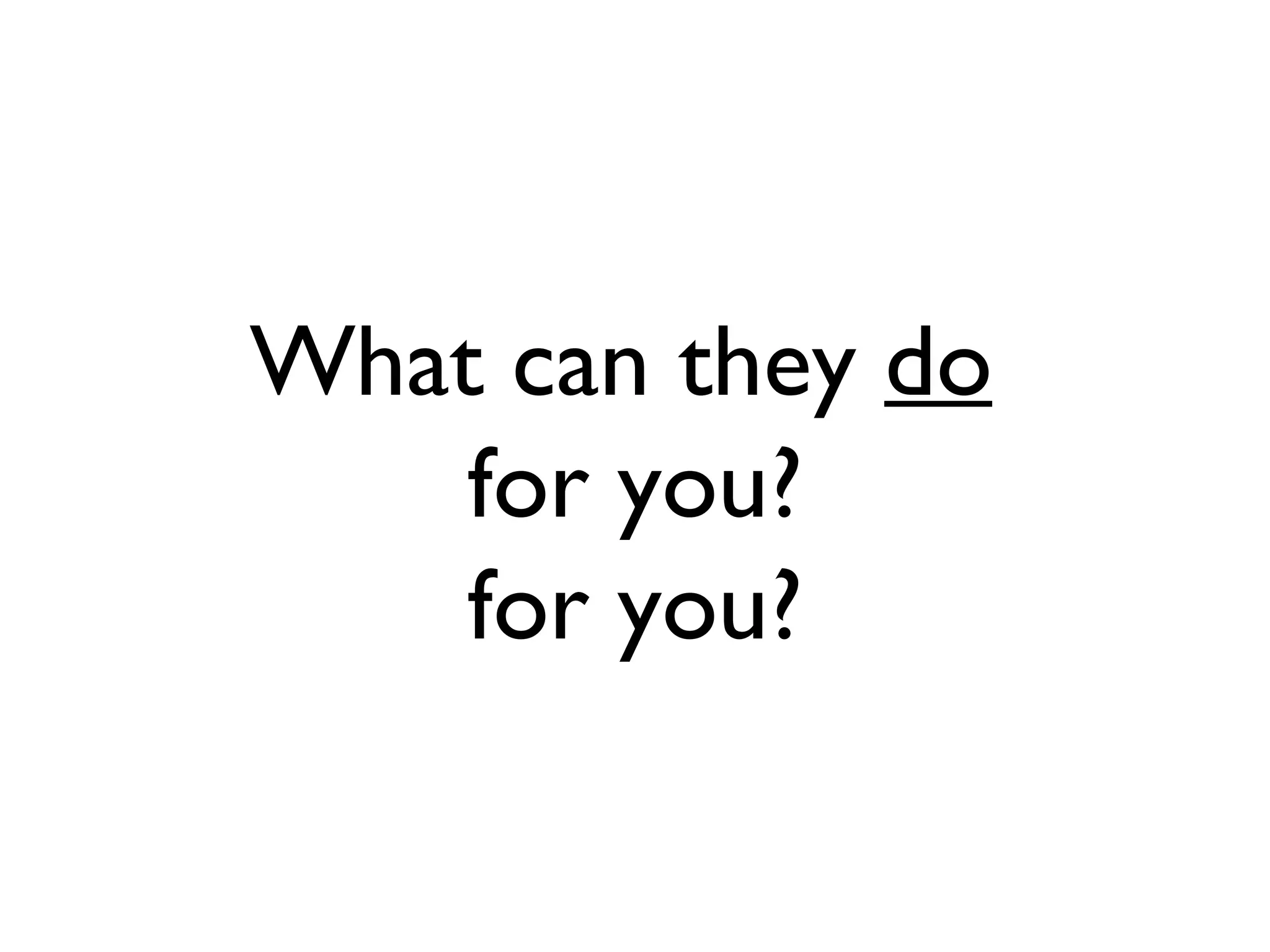 What can they do for you? for you?