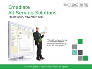 Emediate
Ad Serving Solutions
Presentation, November 2009




                                     ”A flexible and user-friendly
                                     ad serving solution that
                                     optimizes the profit of your
                                     online advertising space.”




            Grow the profit of your online advertising space!
 