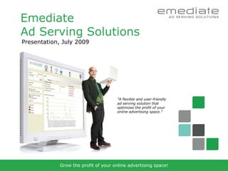 Emediate
Ad Serving Solutions
Presentation, July 2009




                                      ”A flexible and user-friendly
                                      ad serving solution that
                                      optimizes the profit of your
                                      online advertising space.”




             Grow the profit of your online advertising space!
 