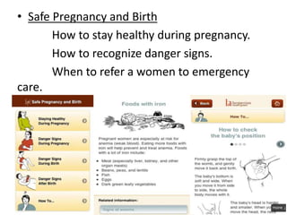 • Safe Pregnancy and Birth
How to stay healthy during pregnancy.
How to recognize danger signs.
When to refer a women to emergency
care.
 