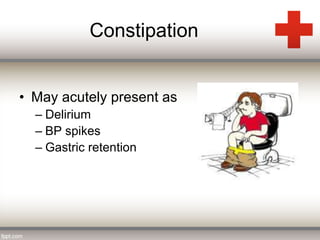 Constipation 
• May acutely present as 
– Delirium 
– BP spikes 
– Gastric retention 
 
