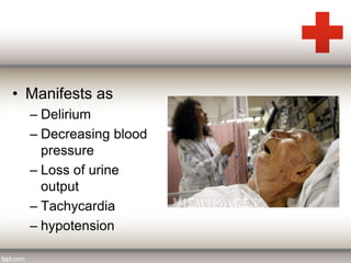 • Manifests as 
– Delirium 
– Decreasing blood 
pressure 
– Loss of urine 
output 
– Tachycardia 
– hypotension 
 