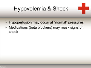 Hypovolemia & Shock 
• Hypoperfusion may occur at “normal” pressures 
• Medications (beta blockers) may mask signs of 
shock 
 