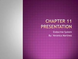 Chapter 11 presentation Endocrine System By: Veronica Martinez 