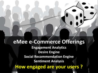 eMee e-Commerce Offerings
        Engagement Analytics
            Desire Engine
   Social Recommendation Engine
          Sentiment Analysis
How engaged are your users ?
 