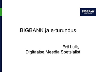 BIGBANK  ja e-turundus Erti Luik,  Digitaalse Meedia Spetsialist 