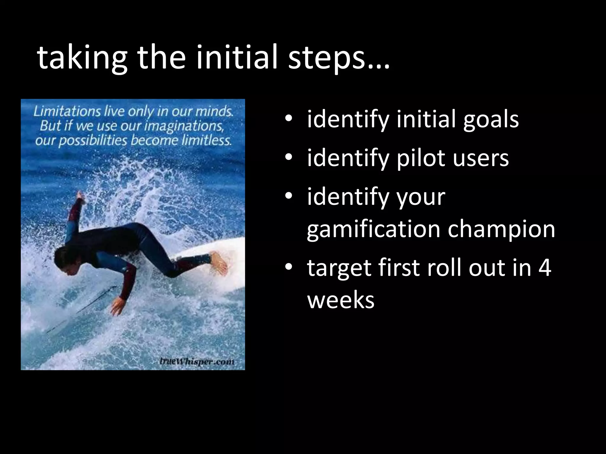 taking the initial steps…
• identify initial goals
• identify pilot users
• identify your
gamification champion
• target first roll out in 4
weeks