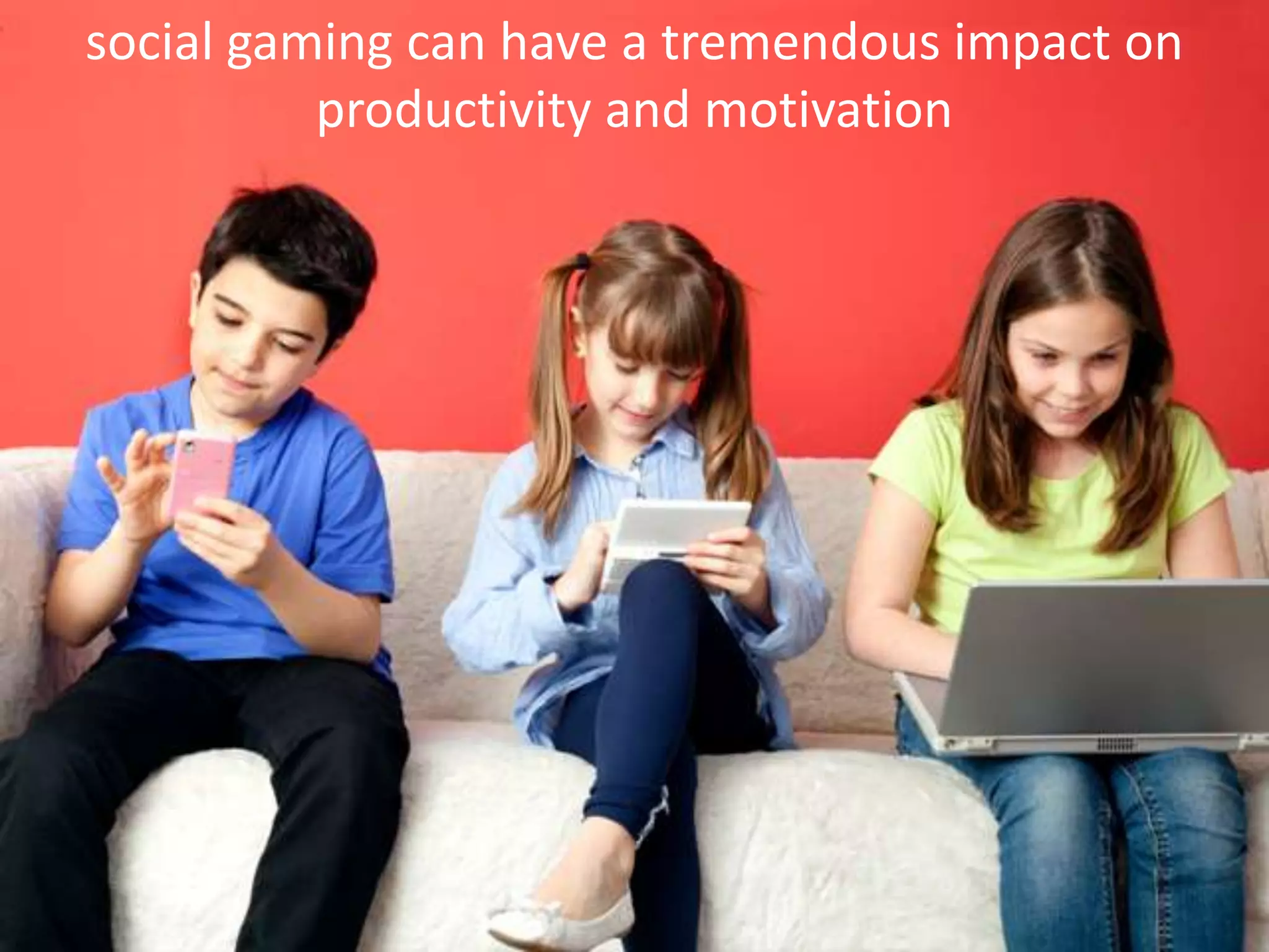 social gaming can have a tremendous impact on
productivity and motivation