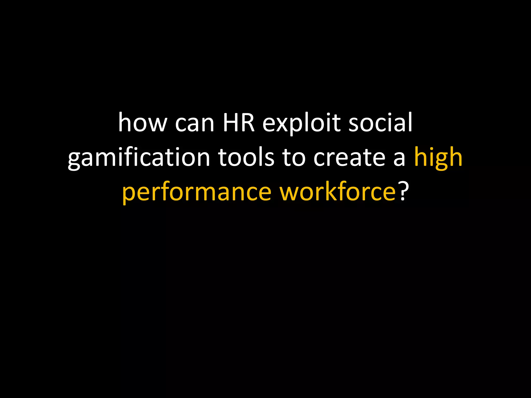 how can HR exploit social
gamification tools to create a high
performance workforce?