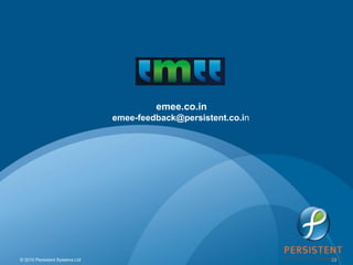 emee.co.in
                                emee-feedback@persistent.co.in




© 2010 Persistent Systems Ltd                                    www.persistentsys.com   33
 