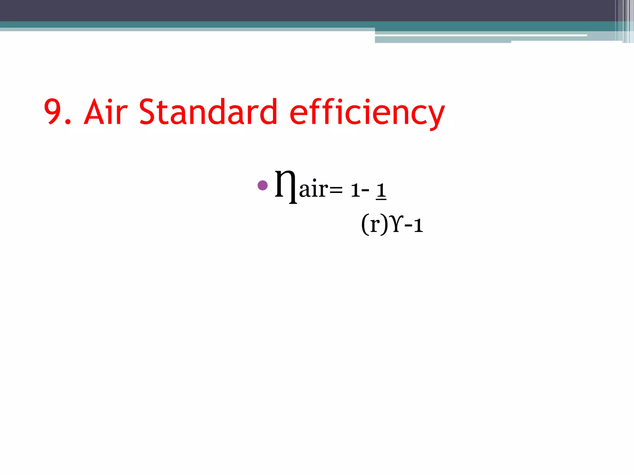 9. Air Standard efficiency
•Ƞair= 1- 1
(r)ϒ-1
 