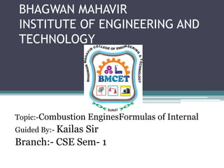 BHAGWAN MAHAVIR
INSTITUTE OF ENGINEERING AND
TECHNOLOGY
Topic:-Combustion EnginesFormulas of Internal
Guided By:- Kailas Sir
Branch:- CSE Sem- 1
 