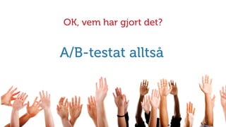 4
OK, vem har gjort det?
A/B-testat alltså
 