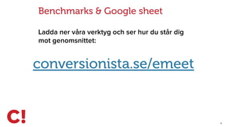 8
Benchmarks & Google sheet
Ladda ner våra verktyg och ser hur du står dig
mot genomsnittet:
conversionista.se/emeet
 