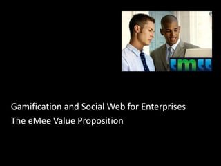 Gamification and Social Web for Enterprises
The eMee Value Proposition
 