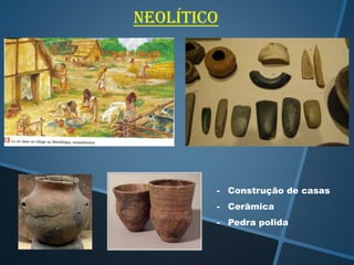 neolítico

- Construção de casas
- Cerâmica
- Pedra polida

 