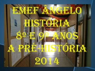 Emef ângelo
História
8º e 9º anos
A Pré-história
2014

 