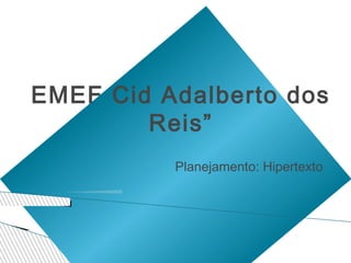 EMEF Cid Adalberto dos
        Reis”
          Planejamento: Hipertexto
 