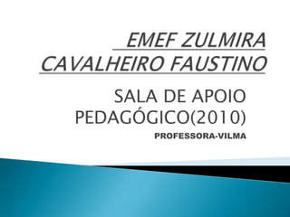 EMEF ZULMIRA CAVALHEIRO FAUSTINO SALA DE APOIO PEDAGÓGICO(2010) PROFESSORA-VILMA 
