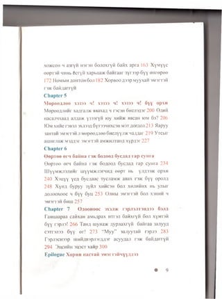 xo>kcoh h a3ry H H3r 3H S o jio x ry H 6 atix a p ra 163 X y M y y c
e e p T 3H HHHb e c ry fi xapbua>K 6 a n ra a r 3y r 33p 6 y y e H re p e e
172 H o M b lH 4 0 H T0 H 60J1 182 X o pB O O fl33p M yyX aH 3M3I T 3H
r3)K SaH/iarryH
C h a p t e r 5
1opOO;i-IOO X3333 h ! X3333 h ! X3333 h ! 6 yY OpXH
M epeOaJiHHr x a flra jm HBaxaa h t3C3h 6H eji3fl3r200 G ^ hh
Hacajm xaafl aji/ja* y 333ry H io y x h h * HBcan iom 63? 206
IG m XHHe T 3B3J I 3XJJ33J1 6 y T 33HHXC3H m st flo rflo n 213 >lapyy
3aHTaii 3M 3IT3H ji M epe e jju e e S n e jiy y jm n a a q a r 219 Y T C b ir
a iiiH rjia * M sa zp r 3M 3rr3H aivDKHJiTahm x y p fls r 227
C h a p t e r 6
O e p r o o e i ' 4 G a iiiia r * 6 o / x o o a 6 y c a a a r a p c y H r a
G e p T e e e r n 6 aHHa r » K 6 o ^o o fl G ycvu w ra p c y H ra 2 3 4
UiyYM >K Ji3JiH H r ujyyM >Kji3rHHZi e e p T Hb y jifl33>K opxw
2 4 0 X 3h y y y e a 6 y c a a a c Tycjia M }K aBax r)>K 6 y y o p o ji#
2 4 8 Xynn 6y p y y 3y h ji x h h c s h 6 oji x o jih h h x Hb y jib ir
A o jio o x o o c h 6 y y 6y n 253 O ji h h 3M3r r 3H 6 oji x s h h h h
3M3I T 3H 6 h h i 2 5 7
C h a p t e r 7 O/IOOHOOC 3X3J15K r 3p j!3J IT 3H,U33 63.0 a
Fannaapaa cawxan aMb;ipax HTran 6aHxryn 6 oji xynraH
6yy rspjis! 2 6 6 Tana uiyHa* flypjiaxryfi SaMraa 3ajiyya
C3T r 3ji33 6yy e r! 273 “ M yy” 3a jiy y ra H r3p/13 283
r3pji3CH33p iiiHH/iBspjor/Ulsr acyy/iaji rs>K 6aH;iaiiyH
2 9 4 3 h c h h h 3H3CT xanp 3 0 0
E p ilo g u e X o p iiH n a c ia ii 3M 3r T 3H H Y Y ilfl33
• 9
 