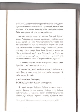 aivDKmrraHA xypii aanyaa a3 >Kaprajrraii Gojicoh xyMyycHHr
xypT3Ji caHTap avKHniaay GaHBaji Tsp 30bjiohthhh uar mom
AyHflaa h tscsh eepHHree 6ojiom>khhh xeepxeH GaacraaA
6 ;ih>k Haycan raarHHr ojdk Hjipyyjisx Gojiho.
A 3 >Kapraji o a o o 3H3 m g h a o o 6aapxan 6 a n x b ir
X3JIH3. A/KHJiAaa to m 3m >kh jit ra p ra c a H xyH H H /k h h xsh s
a3 x c a p ra jn aH mom 6 o ji “ p eK o p A T o r r o o x ” n p ssA y H H T3p
ajiT aH aru iH H 6 h h i yxT3Ji33 a>KHJUiacHbi A a p a a aara Koc})e
yy>K a M p a x mom m oh . M sa 33 >k T a a r y n yixn h b a jib ih y jiM a a c
T y p 3 y y p C3TT3JT T a B ry n 6o jd k G o jio x 6 o jto b h ac M a xa a p a a
“ 6 h a3 >KapranTaH x y H ” r s c s ii 6 o a o jit o h , x s p 6 o a o ji Hb
x a a u ia a h x e A e jiA e r r y ii x y H >kh h xsh 3 a3 >Kapi ajn aij x y H
G e r e o A u a a u iA a a n ts c s h a3 >K aprajiTaH Gaiix x y H iom .
T a eepHHH coHro>K aBcaH aMbApajibiH 3aMAaa moh
S y x H H H r a3 >K aprajiaap y r r a x b ir x h h s s .
PIpssAyHA TaHA aMap m canxaH iom aMjia>K GaficaH ar
oaoo 6aaca>ic, A0rA0JiC0H caTrsjissp xhh>k naAaxaapryn
thhm a>Kjibir 6yy xhh.
Am bdpanbiHxaa dmz) iniu)
B G M (background music) -uiiz cyyma
Hr h>khji Hexno.n GaHAajiA Ganraa Mepxjiee eeAper
y3Ji33p Gaacam innron aMbAapn 6aHAar xyn GanxaA
6annra ji xaMar apbcaa xaMap A33p33 oboojioh tom aojijiok
GaHAar x y H GaHAar. XyM yyc eeAper, ryTpaHrH 3aHr
XopuH Hacmau ociuxdaa uiuHssp 333muiux ci3 .xcapsajibin mexmucyyd # 121
 