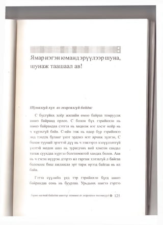 ^Map H3r3H K)MaH^ 3pYY^33P niyHa,
uiyHa>K T a a m a a ji a B !
Ulymuizyii xyu aj .vcapzamyu 6audaz
C SycrYH H X x o e p jk h jih h h g m iio oatip aa T O M p y y n *
1UHH3 6aB paH fl o p jio o . C G ojioh 6 y x rspHHHxsH Hb
1UHH3 oanpaii/iaa csT rsji Hb x e f l e j i * n or x s c s r non p Hb
ii xY p axryH S aife. C -h h h 3 3 * Hb e,nep o y p rspHHHxss
)Hfl T3HA3X 6 yjiaH r YH3T 3pfl3H3 M3T a p H H * 3yjir3H , C
OOJIOH TYYHHH 3p3rT3H AYY Hb 4 33>K33p33 X3Jiyyjl3.nTrYH
Yhstsh MOflOH rnaji Hb 3ypamHHX bhh xsmssh caHflan
ia r a * cyyx^aa xyproji Sojipoom/Ktoh xam iax oojiob. AaB
iib m T3C3H h yyP 3H A33p33 HJi rapra»< xsjisxryM ji oafiraa
6ojioxooc 6hiu a*Jiaacaa spT T a p * Hpssfl 6aftraa Hb hji
6aHB.
r 3T3J1 CYY'JIHHH YeA [3 p r3pHHHX3H 6 y rfl UIHH3
oai-ipaiiAaa coH b Hb o y y p jia a . YpbAhiHX 1111103 rspT33
Xopi/H nacmau daiixdaa uiun33p 333Miuux as wapeanbin mexHUKyyd # 125
 