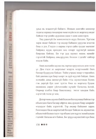 I •«
km
INI
** »
tin*
M i |
fHfr
m*4*
«• * »
• «««,
ypbfl Hb M3Aa3rryH 6aH>K33. HOMblH CaHTHHH HOHXOOp
ra/jarm xapaa/i ram jaapaa HHM33ryiix3H a3 jKapraji# aBflar
SaHCaH T3p yeHHH AypCaMJK OflOO H niHB UJHH33p33.
Te/j yuajiryM 6h >khhx3hs3C33 H yyx 6 o jd io o . YprsjDK
xap>K HB^ar GaficaH rsp ©H/iep Ganmhh ypyyraa M3,H33>K
oh in ji ;j33. r 3x^33 ji HapHbi rspsji caHH xyc/jar eHrejier
6aHpan;i nyy>K opox;;oo x o ji ra3apT xypsxryfi rnaxaM
Saapjia* 6aHjiaa. Bh Tsp yeA uiyHaji MaaHb HaMaiir
T3p3JiT3H SafipaHfl aM b/ipyyjiax 6 o jic o h rsflrHHr caHTap
M3fl3>K OaHB.
A B a x H/I3XHHH m yiia ;i Hb rapTaa op yyjia xb iH jjo h ts c s h
yr. ^ o h rsflsi' a3 * a p r a jib ir M s^psx m3/ipsm>kmh r 6ara
Saraap 6yypyyji>K Safiflar. Thh m y n p aac aM ap h t© p jih h h x
o a fi flOHTOH xyH 6 aap x e e p T sb a y fi M yy iaK Gaii/iar. A B a x
h ^ sx h h h flOHfl aB T axryn 6 am m u m yH ajiTaxaa o o jih x
rs>K flo p r y fi 6 y x u in r 3yTr3x 6 h ih a3 >KaprariA oyua>K
H0Ji©0Ji©x c©p©r YHJ1HJ13J1HHH xyH M fir G aracrax ecTOH.
0 e p e e p xsjid sji 6aap 6a>icrajiaHA 3M33r xan;ja>K o a iix
X3p3rT3H T3C3H y r IOM.
floT op HHHb uiyHaji 6hh Gojicoh 6oji wynaayi GanraaTsp
o6beKT/ioo Sara 6araap o h p to x hbh /jynAaa Gaap x eep u fir
m3/i3pa3r 6afix xspsrrsH . T sp on/iep GafimHHr xapax
6ojiron ;ioo 6h a3 acaprajiTafi o o jia o t cancan Hb luyHajiTax
06beKTT0H 6ojiho rs/jsr T3p oG teicm oo xyp sx sxhhh anxaM
rs/ir uHr 6aTaji>K ern Gafina. Bh sp yyji myHajiTafi xyH 6hiu
VIIIII
fW »M
Mmh
ii
130 •
 