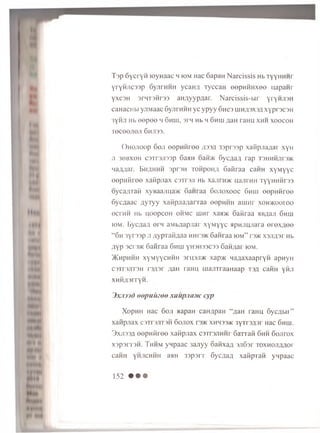 T a p S y c ry H royH aac h iom Hac 6apaH N a rc is s is Hb TyyHHHr
y r y iijic s s p 6ynrHHH ycaH ji TyccaH eep H H H xee u ap an r
yxc3H 3rHT3Hr33 aH,ayyp,aar. N a rcissis-b ir yryHJi3H
caHacHbi yjiM aac 6ynrHHH y c y p y y 6 h c3 mn;i3X3,a xyp racaH
3yftji Hb e e p e e h 6 hui, 3rn Hb h 6 hui ^aH raHU xh h x o o c o h
T e c e e n e ji 6 hjt33.
O h o jio o p 6 o ji e e p n n r e e j i 'n j i 33p r 33p xaH pjia^ar xyH
JI 36BX6H C3Tr3JI33p 6aHH OaH’/K 6yC flafl rap T3HHHJir3>K
na;m ar. E huhhh 3pr3H to h p o h a S a flraa cairn x y M y y c
e e p n M re e xa iip jia x c3Tr3Ji Hb xajir mvk najirHH T yyH H iirss
oyca/naH xyBaajiuaac S an raa S o jio x o o c 6 hiu e e p H H re e
6 yc^ a a c a y x y y xaiipjia/iar i aa eeprn iH am Hr x o h v k o o io o
e c rn n Hb u oop coH ohm c inHr xaajK S aiiraa aB^aji 6 hm
iom. B ycflan ern aM bjjapjiar x y M y y c apHJiHJiara e r e x a e e
“ 6 h 3yr33p ji ity p xa iia a a HHr3>K S aiiraa iom ” d'/K x s jijp r Hb
AYP 3cr3>K 6 aiiraa 6 huj yH3H33C33 6 an,nar iom.
)K h p h h h xym ^ychhh s ru s jiw xap>K H aaaxaapryH apnyH
C3Tr3JiT3H r3/i3r ;ian raHH m ajiTraaH aap T3ji cairn y a n
XHHAsrryH.
3 x j m d o o p u iu o o xaupjiastc cyp
XopHH Hac 6 oji aapaH caH^paH ‘ aaH raHH 6 ycflb ir”
xa iip jia x c 3t t 3jit3h 6 ojiox r r)>K x h h 33>k 3yTr3£3r Hac 6 h h i.
3 xji33a e e p n iir e e x a n p jia x cs'it s j ih h t G a n a ii 6 h h 6 o jiro x
x3p3rT3H. T h h m yH paac 3 ajiyy o a iix a ^ 3Ji6sr ioxhojIA A O i-
caHH y h jic h h h aaH 33p3rr S y c a a fl xaiipraH yH paac
152 • • •
 