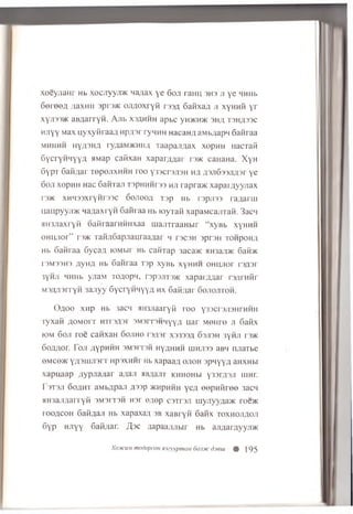 xoeyjiaHr Hb xocjiyyn* nagax ye 6oji ratm shs jt ye HHHb
601004 ;iaxHii spro* ojifloxryfi rssg Gaiixan ji xyHnii yr
xyji33>KaBAarryn. Ajib xsahhh apbc yH*H)K 3ha t 3ha33C
Hjiyy Max uyxytiraan npyior rynnH nacanji aMb/iapq Gaiiraa
m h h h h hya3ha ryaaM>KHHfl Taapangax xopHH [lacraii
6ycryHHYYA HMap cafixaH xapargflar rs* caHaHa. XyH
6ypT Gaidar TepejixHHH roo y33cr3Ji3H ha A3Ji633Jifl3r ye
Goji xopHH Hac GaiiTaji tsphhhto hji rapra* xapamyyjiax
r3)K XHH33xryHr33C 6ojiooa T3p Hb rspjns ra/iarin
nanpyyji>K qagaxryH Gaiiraa Hb loyraii xapaMcajrraii. 3acn
aH3JiaxryH oaiiiaarHiinxaa uiariTraaHbir “xyBb xyHHH
OHHJior” rs* TaiiJiGapjiauraagar h rsc3H 3pr3H TonpoHK
Hb Gaiiraa Gycafl toMbir Hb caiiTap 3aca* HH3aji>K Gaii*
T3M33H3 flyHfl Hb Gaiiraa T3p xyBb xyHHH OHHJior r3^3r
3YHJ1 MHHb yjiaM Toflopq, T 3P3JIT3* xapar,zwar r y u Hfir
M3afl3rryH 3ajiyy GycryHMyyn, h x Gaidar Gojiojitoh.
Ofloo xnp Hb 3acH HH3Jiaaryii roo y33cr3Ji3HrHHH
Tyxaii goMorr HTr3fl3r 3M3iT3HHYy/l uar MeHre ji Gatix
iom G oji roe canxaH G o jih o 13/1,31 x3333ji Goji3h 3yHJi r3*
Goflzior. T o ji a y p H H H 3 M 3 it3 h H yflH H H LUHJ133 aBH n jia T b e
eMce* YA3uiJi3rT Hpsxmir Hb xapaag o jio h spnyyn aHXHbi
xapuaap ;iypjia;iar agaji HB^ajiT k h h o h h yosrynji iiih i.
T3T3JI Go^ht aMbApaji fl33p *hphhh yea oopniiree 3acn
HH3a:i;ian yii 3M3it3h hoi e;iep c3Tr3Ji myjiyyfla* roe*
lOOflCOH Gaiinaji Hb xapaxa;i 3B xaBryii Gaiix to x h o ji,h o ji
Gyp hjiyy Gaii;iar. /Joe aapaajuibir Hb ajiflamyyn*
Xoskum modopcoH H3eyypman 6ojuk ddern 0 195
 