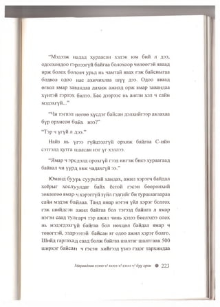 “ M3A335K HaAa/i xyp aacaH x3A3h jo m 6 h h ji A33,
o a o o x o h a o o r a p jis s r y n oa n ra a 6 o jro x o o p H0J100T3H HBaan
np>K S o jio x 6 o jio b h y p b fl Hb naMTafi aB ax r3>i< o a iicu b ira a
DOABOJi ofloo Hac axH H H xn aa m y y A 33- Ofloo hBaaa
erB en HM3p 3aRanAaa a3xh>k a>i<Hjm op>K HMap 3aBanna a
XYHT3H T3pjl3X 6hJ133. B ac A33p33C Hb aH rjIH X3J1 H C3HH
M 3fl3xryH ...”
“ 4 h T3TB3J1 H e r e e x y c n s r Gancan n sjix H iirsa p an jiaxaa
6 y p o p x h c o h 6 a fix H 33?”
“ Tsp h yryn jt ^33.”
HaH3 Hb y r3 3 ryHH33JiryH opxn>K 6 an raa C -h h h
c3Tr'3jiA x y r r a m aacaH H 3 r y r x s jijis s .
“ >lMap h s p c fls jin o p o x r y ii rsan hht3>k 6 h c s xy p a a ra a n
6aH B aji h h y y p A >ib>k H a n a x r y n 33.”
!O m 3h a oyypb cyyp b 'ran xaH flax, s>khji xspsrn Gannan
x o e p b ir x o c jiy y jm a r 6 a n x e c T o ii ts c s h G eopenxH H
30BJieree HMap h x s p s r r y ii 3yHJi rs n rn iir 6h ryp m jia ra a p a a
caHH M3A3>K G afijiaa. la h a HM3p nsrsn yidji xspsr G o jiro x
r35K HJHHAC3H 3>khji G anraa 6 oji T3T33/1 6aHHra JI HMap
H3r3H caan T yn rapn Tap a>KHJi HHHb X3333 G n ejisjiss o jio x
Hb M 3 fl3rn3xryH S a n raa 6 o ji H e x u e ji 03ha3ji HM3p h
T 0 B 0 IT 3 H , 33AP33T3H 6aHCaH Hr OAOO 3>KHJT x s p s r G ojiro.
IU h h a ra p ra x a n c a a y 6 ojd k G afiraa u iajiT ar m ajiTraaH 500
w n p x s r G a fic a n h i 3C3h xH H rsaa y3H3 rs n s r TapxHHAaa
Mepeednee X3333 h! X3333 v! X3333 u! 6yy opxti 0 223
 