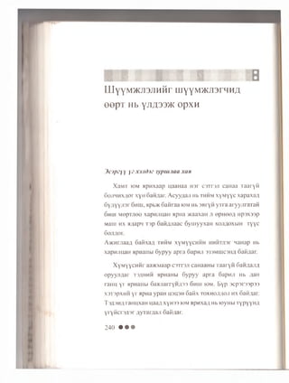 I BI I l Y Y M > K J i 3 J i H H r m Y Y M > K J ]13 r H H ^
e e p T Hb yJTA33>K OpXH
io p ^ y y y e x d J id iz j y p iu . ia a x c ih
XaMT iom a p H x a a p u a a H a a H 3 r C3Tr3Ji caHaa T a a r y ii
SojmHXAor xyH oaM/iar. Acyy;iaji H b t h h m xymyyc xapaxa/i
6y;iYYj'31 6 h iu , Mpb>K 6aiii aa iom H b 3BryH y T r a aryyjir araii
6 h iu M ep T J ie e x a p n jiu a H a p n a w a a x a H n e p H e e g H p s x s a p
Mam h x >i;iapii T3p 6aii;uiaac 6yniyyxan xojifloxbiH T y y c
6 o jiflo r .
A »H rjia a fl 6aiixafl t h h m x y m y y c h h h HHHTJisr naHap Hb
xapHJiuaH Mpuaiibi 6ypyy ap ra 6apnji rm im c M u i oafi/un.
Xymyychhi' aa>Kiaap c3Tr3Ji caHaaHbi Taaryn f>aM/uui;i
opyyjiflar t3/ihhh npHaHbi 6ypyy apra oapH.n Hb ;ian
raHH yr Hpnaiibi 6a>uiarrYH;i33 6hiii iom. Eyp scpsrssp ) )
x3T3pxMH yr apna ypaH H3U3H oaiix ioxhoji;ioji hx oaiijiai.
T3/i3Hfl raHuxaH uaag xyH33 iom apnxaa Hb ioyHbi typyyh/i
Yi yHCi 3;i3r ;iyiai7iaji Gaii/iai.
240 • • •
 