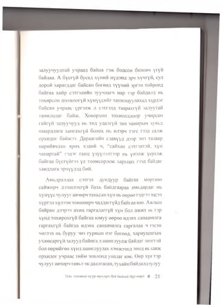 3ajiyyLiyyATaH yqpaaA 6afiHa r3>K Goacoh 6ojiobm yryfi
Gafinaa. A Gycryfi GycaA xyHHfi hyasha' spq xynryfi, cyjT
Aopofi xaparAAar GaficaH 6ereeA TyyHHfi sprsH TofipoHA
Gafiraa xafip coirwiHHii 3yyqjiarq Hap Tsp 6afiAaJiA Hb
ToxnpcoH A00>K00ryfi xyMyycHfir TaHHJiuyyjiaxaA xypjpr
GaficaH vqpaac yprsji® ji csttsjia Taapaxryfi 3ajiyyTafi
TaHHjiuaar Gafi>K. Xobopxoh toxhojiajioop ywHpcan
rafiryfi 3aJiyyiiyyfl Hb to a yflanryfi 3aH HaHapbiH xyBbA
uiaapflJTara xaHraxryfi Gojiox Hb Hjiopq xsrc 133A ca ji*
opxHflor Gafi>i<33. /JapaarHHH csabyya a33P 3H3 Tajiaap
HapnfiBHjiaH apnx xsahii h, “ cafixaH csttsjitsm, xyH
naiiapTafi” rsA3r raHU y3yyji3JiT33p Hb yH3Ji>i< yepx3>K
Gafiraa Gycryfirss yji toomcopjioxc xapbi;ax rssA Gaiwar
xaHAJiara spqyyASA Gnfi.
AMbApaJiAaa c3Tr3Ji AyHAyyp Gafiraa Mopuioo
cafi/KHpq A33HiJi3xryfi Gaxb 6 afiAraapaa aMbAapAar Hb
xyM yyc nyjiyyr ap/mpM TaBbcaH xyu Hb e e p e e rsArss 3UC33
xypT3Ji xyji33H 36BiueepM naAAarryfiA 6afiraa iom. Arabin
GafipaH A33P33 axHH rapraA arryfi xyH Goji a>i<HJi Hb T3p
xyHA Toxupoxryfi 6 afiraa iOMyy e ep ee h a sb x caH aaw jira
rap raxry fi Gafiraa h a sb x caHaanHjira raprajiaa h n c 3H
MHrjBji Hb Gypyy shs rypBbiH nsr GoroeA- xapHyuJiarbiH
yxaM capryfi 3aJiyyA GafiHra ji auiHrciyyjm GafiAar 3M3rT3fi
Goji e e p n fire e xyHA aijunmyyjiax 3m>k33ha 30ha hi> xaa>i<
opxH Aor ynpaac thRm 30bjioha ynaAar iom. 0 e p xyH T3p
wyjiyyr aBHHpq iaB b r3>i<AaajiracaH, Tyxafin GafiAajifl nyjiyy
Xyeb saxamaii h]y i?mymapn oyu dudmu dyp mepx @ 25
 