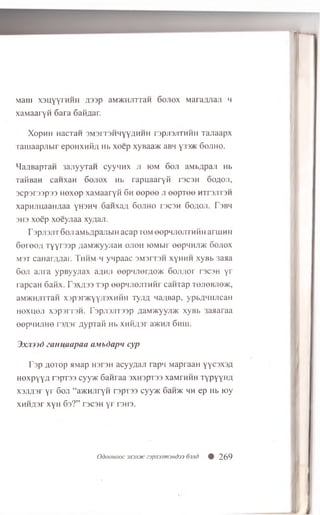 M am x s u y y rH H H fl3 3 p aM K H JrrraH 6o jio x M a ra fljia n h
xaMaaryfl 6a r a 6aR aar.
XopH H HacTan 3 M 3 iT3 H H Y Y fl™ H ropji3jirnH ii Tajiaapx
T a m a a p jib ir eponxMii/i h b xoep x y B a a * aBH y33ac 6o jih o .
M a/iBapxaH 3ajiyyraH c y y im x ji io m 6o ji a M b flp a ji Hb
r a ti Ban c a n x a n 6o jio x Hb r a p n a a r y K rs c s H o o a o ji,
3cp3r33p33 Hexep x a M a a ry fi 6h eepee ji eepTee h t t s j i t s h
xapHJiuaaH^aa y h s h h 6aiixafl G o jih o t s c s h S o a o ji. T sb h
3H3 x o e p x o e y jia a xynan.
T sp jisjiT 6 oji aM bflpajibiH acap tom oo p h jiojith m h arm n n
6 o i 0 o ;i T y y rs s p ;iaM/Kyyjian o jio h lOMbir eepHHJiac o o jio x
M3T caHarflnar. Thh m h yn p aac 3M3t t 3h xyHHH xyBb 3aaa
6 oji a jira ypB yyn ax a,nnji eepHJierAoac 6 o ji;io i [ 3C3H y r
rapcaH 6 aMx. F 3X/133 T3p eep H J iejroiH r c a rn a p to jio b jio k ,
aM>KHJiTTaH x 3p )r>KYYJi3XMHH T yjifl 4a;iBap, ypb,muiJican
H ox u eji x 3p 3r r 3H. F 3p ji3JiT33p AaMacyyjiac xyBb iaaaraa
eepMHJiHe r 3,o,3r A y p ia fi Hb xHM,a,3r a>KHJi 6 hui.
3x j d >() c'anuaapaa UMbdapn cyp
T3p aotop Miap H3r3H acyynan rapii MapraaH YYC3X'W
HexpYYA rspT33 cyyac Sanraa )XH )pi 33 xaMrHHH TypyyHA
xsjiflsr yr 6oji “a^KHJiryn rsp rss cyyac 6aH>K hh ep Hb roy
XHHflsr xyn 63?” r3C3H yr reus.
Odoomoc 3X3J13Ke3pjl3Jim3Hd33 63Jld 9 269
 