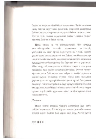 6oAo.n Hb HMap 3HrHHH 6afiAar raK caHaHa. ThKmssc omho
4HHb 6 a fira a 3anyy Maui T O B errsfi, 33Ap33T3fi caHarAaaA
oai-hiaji t y y h a MMap iiaran acyyAan oa fm a tscsh y r iom.
C3TT3J1 3yfi n Tanaac acyyu a jn aK 6 aibK h. MaraA, xa H b ir
xy y p a a A 6 afiraa h oafi>K MaraA.
L],aaA ca H a a Hb e p o fijir o r A o x r y fi hhm s p n y y A
3M 3rT3H H yyAH H H a a 3 r a fir x e A O J ire e A 3 o r c o x r y fi,
y jirsp H H H iom u in r opHHH 6 y p A y y J i3 x Hb h 6 hh . 3apH M
y e A a r o a o o c a jia x x s p s r T s fi iom 6afiHa rs>K 6 o A o rA O x o o p
n a a A 3axbiH e c ^ K yq rH fir yM apTa>K x a p b u n a r 6 o ji 3apH M A aa
3Y Y A Y Y A 3 3 r 3>K 6 o A o rA M O o p 6 an 6 ypM biH aM T bir y sy y J iA sr.
H h m 3a n y y T a H a M b A p a jia a x o ji6 o b o ji e A e p x x s a s h y q a a
AHBaa>KHH TaM x o e p x 33 ji>kji3 h aHJiHHjina. 3 y r 3 3 p r a ji3y y
x y jir a iia yna>i< 6 a fir a a iom u in r x a fip c a T rs jin fiH T y p u u ia ra
x y p n M rj!y y ji> K A yp caivoK x y p a a a roB oa hhm 3 a jiy y x a fi
yep.3>K y 3 3 x Hb M y y r y fi 6 o jic b h r s p jis x x y x a fi 6 o ji A a x n ii
6 oao>k y3 rs>Kx3JiM 33p 6 afiH a. B y x xyM yYC H H H r e p 6 yjiH H H
aM B A paji 30xh0>k S a fir a a r n fin ra n m a jiT ra a n 6 o jio x x a jiy y n
A yn a aH r s p 6 ynH H H y y p aMbcranbir x a hhm x y H 3 3 c o jih o
rs>K c a H a jn r y fi.
IJonnwn
51M ap H3r3H lO M anA y n a fip n aB xa rA caH x y H a r y y
ca fix a H x a p a rA A a r. F a x s ji T 3p aBxa/xraac a o h ih m h iuhh>k
T3 M A3 r HJispH 6 a fir a a 6 o ji xapH H e e p u iy y . X a r a c 6 y T 3 H
292
 