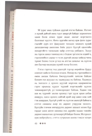M 3ypar aBax xynjibiH AypTaS h3I3h Safijiaa. H srsH T
ji xy h h h flainaH >iBna rsA sr aM apryn GaHAar xopB oorooc
uaaui 6oji>k erBeji 3ypar aBAar a>mibir M sprs^tnss
6ojiroxbir xycjiss. <I>oto 3yprHHH anrwA op>K (|>oto 3ypar
rsA rn n r cypn Hsr 4>aKyjibTeT TercceH 30XH0Ji4 xyHHH
AarajiAanraap a>KHJuia>K 6aMx y e n 3 3 GycryH oaoophhh
HexepT3Hr33 Tai[HJina>K xafip c s t o jt a yM6a>K33. 3ajiyy
Hb T3pJI3X CaHajI TaBHXaA hx JI 6 oAO>K 3pr3JI3C3H X3AHH H,
r3pji3CHHHX33 Aapaa h rscsH AypTan a>miaa XHHX3A HHHb
TyuiHr 6ojiho rscsH yrsH A Hb mr3>K caHajibir Hb xyjissH
aBH 6ajiLinp HacaHAaa xyHHH sxn sp Gojtjioo.
r3T3JI rspjissA T6A yAajiryn T spssp eepH H ree 6ypyy
COHTOJIT XHHC3H 6 OJIOXOO M3A3B. H e x e p Hb T3pjI3XHHHX33
eMHe aMJia>K GaKcnaa SnejiyyjisxH H r xhhsbjk 6ancaH
6ojiobh roji acyyAaji Hb xaAM yynaA Hb 6anjiaa. XaAM yya
Hb 3XH33C33 ji opjioro M yyran MepTJiee eAep>KHHree
T3p33 OpXHXOA X'pA3T TyyHHH M3pT3>KJIHHr XyjI33H
3eBuieepAerryH , yji T00MC0pji0A0r Gaitnaa. XaAaM 33>k
aaB Hb TyyHHHr aw jiaa opxn oA rspT cyy>K apbiH an6aa
aivracyyji, 3CB3JI opjioro caHTan apan eep a>KHJi oji>k xhh
t3>k maapAa>K, 6ycryH y rn iir Hb xyji33>K aB axryn Gan warm
csTrsji caHaaHbi acap h x AapaMT ynpyyjDK sxsjuiss.
BycryHH ts b h h *: eH repyyjisx AapaMT maxajiT eraee 6yp
rapA ar ojioh aHFHT khhohbi toji ayph h h xaAaM 33>khhh
AapaMT uiaxajiTaac A y raxaap ry ii Gannar Gojiob. M CTpeccT
op>K HoiipryHASJi, cstpsji ryrpajibiH hihhxc T3MA3r HJispn
40 © • •
 