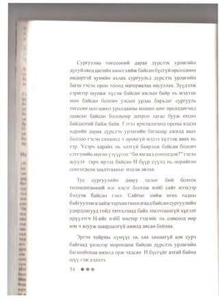 C ypryyjiiia xerccoiiMH aap aa ay p cjisx vpjiarnRn
/lyryHJiaHfl uarHHH a>KHJi xmRmcSaRcaH GycryR epceJi/ieeH
6HaepT3H xyBHHH axjiax cypryyjibfl n y p cjn x ypjiaiHHii
6 arm T3C3H opoH to o h ;i MaTepnajiaa HByyrmaa. 3yy;i3Ji>K
c3pM33p myHa>K xyc3>K 6 aRcaH a>KHbiH Gafip Hb m3A33>k
m0 h 6 aficaH 6 ojtobm yjicbiH yp;iaa 6 ap baar cypryynb
TercceH uoo luhhs ypajiaaaHbi MauiHH uinr epcojmerHH,n
ujaBcaH GancaH Sojioxoop aoTpoo xarac 6yy>K erceH
SaRflajrraR 6 afbfc 6aRB. T 3T3J1 apHJiu^araHa opcHbi xs/jsh
eapuHH flapaa ay p cjisx ypjiariiHH 6 aruiaap ajKHJifl aBax
6 ojutoo T3C3H caHaaHfl h opoMryR M3fl33 xyji33>K aBax Hb
T3p. Ycspn xapaRx hb xojiryR 6 asipjia>K 6 ancaH 6 ojiobm
C3Tr3jiHHH H oroo y3yyp33C “ 6 h aaraaa coHroraoB?” r3C3H
acyy/iT rapn H pssa GaRcau H 6 yyp cyyji;i Hb oopnRroe
coH roracoH uianTraaHbir msas^k aBJiaa.
Tyc cypryyjiHHH flaByy xajibir GhR 6 ojrrox
T0JT0 BJ10T00HHH H3r X3C3r GoJiro>K B3h6 CaHT H33X33P
63jih3>k GaRcaii rano. CaRTbir xhh>k e r e x raAHbi
6 aR ryyjuiara xaHJKTapxna rauiH jiraaa 6 aRcaH cypryyjiHHH
yUHpaJiaryya roR/j Tai ra jiiaaa 6 aRx uiajnTaaH ryR x y csjn
HpyyjisrM H-nRr B3fi6 MacTep rsflrnR r Hb cohcooh eep
iom h acyyxc maap/iajiryR 3>khji/j aBcan 6 aRjiaa.
3pr3H ToRpHbi xyM yyc hb xaa xaM aaryR iom cypn
GaRraafl y io x s a p MopooAe>K 6 aRcaH /jypcjiax ypjiaraRH
GarujHRnxaa a>KHJi,a op>K wa/j,caH H 6 y cry R r a3TaR 6 aRHa
m yy rsnc xsjijiss.
54 • « ©
 