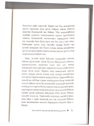 G ajnraroa xh h x xapsrrofi. XopHH Hac 6oji aMWipaJuaa
sprojiT rapraxbiH ly jifl apron TowpHbi 3anraa tom ctox
xaMrHHH 6ojiom5ktoh Hac G aidar. Y h ji xeflJieJiHHHxee
Taji6aHH x3M>K33r, coHro/iTbiHxoo x y p s s r xyccsHSspsa
tom ctox 6ojiom>ktoh, HHrocH33p33 xapnyunara recpr
fOM xaMrHHH 6ara 6yy>K Hpsx Hac 6oji shs ji Hac wHHb.
HHHrMHHH 3yro3c A33A 33prHHH Ha/iBap 6ojioh 3pn
xywHHr uiaapAaar Hac o o jio x rynaan HacHbi aMbapajibiH
aprojiT Hb epenxH H fleo xopnon HacHbi xhhssji 3yTroJi asap
cyypHJiar/icaH Saw/jar iom.
Xopb, ryHTafi 3ajiyy 6atix;iaa xyMyycHHH nyrHS^K
SaiicaH n y r H S jm iiir s b a s jk G yreaii SaiiryyncaH 3M >khjit,
xypHMTJiyyjicaH lyp u u iara r o j p r 6 o ji uar HacHbi
a.Mb/ipajibiH TaHb ;iypcaM>K, e e p T e e HTrox HTrojiniiH yn asc
cyypb 6oji>k erner. XopB oo z p s p aMHCHjrraHfl xypcsH
h x 3 h x xyM yyc HHrojK m3,h3>k hjax lOMryii mt>npannaa
to m sprojiT rapra>K Mancan xyM yyc 6 h ji3 3 . TepeJixHHH n y y
x o o jio h Hb roe 6 h ih yqpaac HSBTpyyjiarq 6oji>k HaAaxryid
rorA3>K 6aHCaH 3M3rT3H TejieBH3HHH M3A33HHH epeHXHH
H3BTpyyji3rii xyproji 6 o jd k , cypcaH m s a c s h lOMryii ynpaac
XHp TaapcaH uatiHbi ra3ap a>KHJUiyyn ro>K X3J13CH3* SaiicaH
ropHHH aBrafi KOMnaHH Saiiryyji/K CEO 6oji>k GaiicaH
TyyxHHr ms^sx yy. TepejixHHH ro p s jix y y 3aHTan ynpaac
ranu o h m c h 3ap>K Manaxryfi A 33 reac x3Ji3rfl3>K SaiicaH
o x h h aBTOMauiHHbi uiHJiflsr G opjiyyjiarn G o jic o h T yyx h
Gaidar.
X y e b 3 c w a m a i i n y y p m y . i e a p u o y u O u d m t u d y p ” ' e P x ® 7 1
 