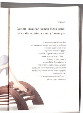 Chapter 2
XopHH HacaH^aa 3aaBan 3acax ecTOH
3M 3rT3H H YY ZlH H H S ^ rS U iry H 0BH H Y Y fl
AMbnpaji xsuyy Gaiiraa Goji
3XJ133A eepTee sa/man inHH>KHjir33 xhhtssa
eop'iHji/K 3acax c c to h 3yiiji
ioy Gonoxbir oji>k H/ipyyji.
“/],accaH ra3pbm naaByy 3eejreH ”
r3A3r 3yiip yr Gypyy 6ai«K33.
/JaccaH ra3pbiH naaeyy
3eejien 6aii>i< Gojiox Gojiobh,
T3p ra3ap Hb ziaccan ra3ap ynpaac
naaByy Hb 3oejion caHaryiaa;i Gaiiraa 6hui
naaByy Hb yraacaa 3eejieH SaiicaH ynpaac
th h m Gaiiraa io m .
AM bnpajifl TaHb n eflep Goji^or
naccan ra3pyyaaac can.
 