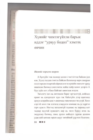 XyHHHr HHM33ryHX3H 6apb>K
j w p r “yp syy 6oflOJi” X3M33X
0BHHH
H a.ua uexopbcon mopoii
A GycryiiH 3 3>k o cjioop xenee r 3 M T 3 3 r 3 3 A oaticaH yen
iom. Xyn/i Taxiflaa roMTSji GancaH G ojioxoop aapn canApan
ocoji rapcaH rasaprati ofipxoH H 3 r 3 i i xyBHHH 3MH3Ji3r yp yy
aBaaHcaH 6eree/i X3BTC3H33C xohiu xoep xoH or Ji33p33 A
6 y x 3yfiji H3r ji G h h j Ganraar a»<Hrjia>K msasb.
3MHJi3rn 3mh Hb eB 4T0H ee 6 a p a r a p rsA srry H , h ohjim h
e p e e r Hb ip B ap jiS A ar xyH r3>i< S an xry H H ;j33p a^aniaa/i
apnyH u sb p h h h uaac maB aanaan TaBbHHXHa rsac y ry fi. X o o ji
H3pT3H xooji r3>K X3J13X3H x su y y x sH lOMHaac Hb yc xypT3Ji
rap n np>K33. M h to / i 3 orccoH ryH ra/inaac Hb xapaxa/t h jit
naABap M yyTaii cyBHJiarw Hap Hb 3M33 G ypyy e r e x Hb
3Hyyx3HA G e re e n , raH U n y c a ji x h h x a s s 3 yp ra a ao jio o ii
y/iaa x h h xarra>K rapbiH u iy y r 3eniH H HH y y p m st 60JiroH0.
84 • • •
 