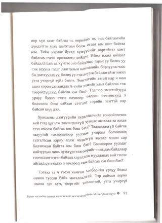 „ ,-inx Hb 3H fl 6a fira a rH H H
e e p x y H xaM T o a n r a a Hb e e p H tf*1'
a e r n e r iom u in r 6a H ra a
x yH fl3 T r3 H y3 3 x m aJiTraaH o o j t * 0 ^
k3m. T h h m y n p a a c S y c a fl x y M y Y CH^ r e 6PT3‘*r33 xaM T
6aHJirax rscsH opoJWJioro x h h A 9^ H>KHJ1 H0XII0J1
GaHflajifl Gatiraa x y ro s c 3H3QaPifl11^ 0 raPax Cojihx yy
rsHc a c y y H a r s a s r /laa'rrajibin K oM n aH H ^ H S o p n y y jia r n a a c
6 h naaTryyjiax yy, Sojthx y y r3>K a ^ y y * SanraaTan ar h>khji
y rra ynnpryH 3yHJi 6 hji33. 3MH3-rirH^ H aBra^ HaP H M0H
* - cHHr xaM T S a itn r a x rs>K
aflHJi xopoH c a n a a H/iaa A -rH H H
cz “ « .rt T W S S p 3M 3rT3H H YYfl
Toepernyyjissfl cancan kdm ohih- m r
ypByy 6oaoji rsnsr eBHHeep oB,aceH eB ,T0HrYYA
6ojioxooc 6hui canxaH csTrsJf1 r3P ™ H 333rT3^ HaP
GancaH uiyy 433.
XyBqacHbi A3JH'YYPHHH xyaaJ1,aarMI™ r rOHC° ^ JiroMHX
rn xV B u a c aB M xaaa 3a aaxaB
bhh r s s fl ypr3Ji>K T aaJ ia r/ jaxryH w
, „ . f-tfs i T aajiaraaxryH Gaiiraa
rssfl 6Mce>K Ganraa k »m 6 h ui
yM H p/iar 6o jih h x o o a
3 a jiy y T a H t o x h o jt a jio o p yyn svJ*- J r
TaTran3caH xapny xsjijk n a n a ^ Y ^ ^Bcaap xsash cap
6ojihhxcoh 6anraa iom 6hui 6*13? E eeH eep eo yyji3Aar
HafcyyflbiH HHHb AyH5 y p r s jw e e P H**r HHHb flaM ®aft'aJiaaP
rooHHJiAor h3T3h 6anxaa x3p3Ji/i3>KMYyAajlHax BH^ r3X33C
nain 6aflraa K)M 6hui 6h3?
anraan csTrsJiA33 ji gbhjiooa flf?7*
rp „ vsjiSsph h h ypByy Goaoji
T3rB3jr Ta h rscsH xeH reH H J r JJ
e- ~ „rrraH. T sp canxaH xopHH
obhhh TyccaH oaHx MaraaJiaJ*1" v
- ^ o b jt o h t o h , y r r a y n n p ry H
HacHbi 3pH x y n , 3H eprH H F 3 ° » J ’ J
- </VduiiH3dz3wzyu eewyyri ® 91
Xopun Hacmdaa saaecvi sacax ecmou 3M3cm3UliYi
 