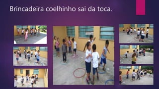 Brincadeira coelhinho sai da toca.
 