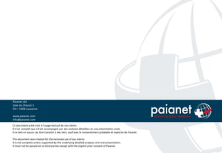 Paianet sàrl 
Voie du Chariot 3 
CH – 1003 Lausanne 
www.paianet.com 
info@paianet.com 
Ce document a été créé à l’usage exclusif de nos clients. 
Il n’est complet que s’il est accompagné par des analyses détaillées et une présentation orale. 
Il ne doit en aucun cas être transmis à des tiers, sauf avec le consentement préalable et explicite de Paianet. 
This document was created for the exclusive use of our clients. 
It is not complete unless supported by the underlying detailed analyses and oral presentation. 
It must not be passed on to third parties except with the explicit prior consent of Paianet. 
22 
